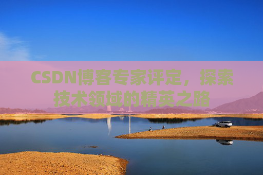 CSDN博客专家评定，探索技术领域的精英之路